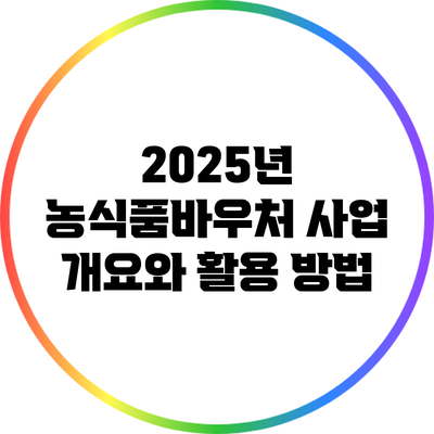 2025년 농식품바우처 사업 개요와 활용 방법