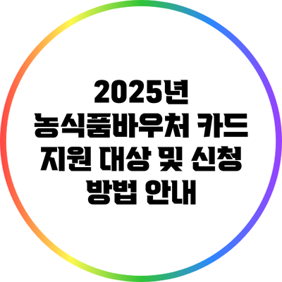 2025년 농식품바우처 카드 지원 대상 및 신청 방법 안내