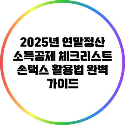 2025년 연말정산 소득공제 체크리스트: 손택스 활용법 완벽 가이드