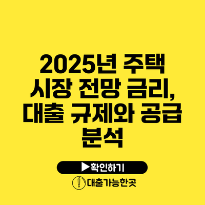2025년 주택 시장 전망 금리, 대출 규제와 공급 분석
