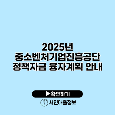 2025년 중소벤처기업진흥공단 정책자금 융자계획 안내