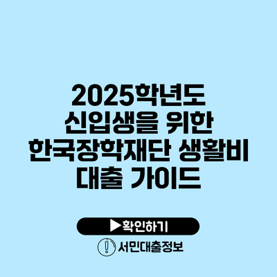 2025학년도 신입생을 위한 한국장학재단 생활비 대출 가이드