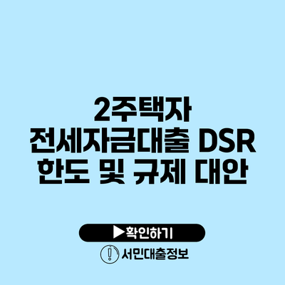 2주택자 전세자금대출: DSR 한도 및 규제 대안