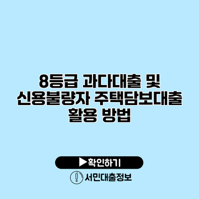 8등급 과다대출 및 신용불량자 주택담보대출 활용 방법
