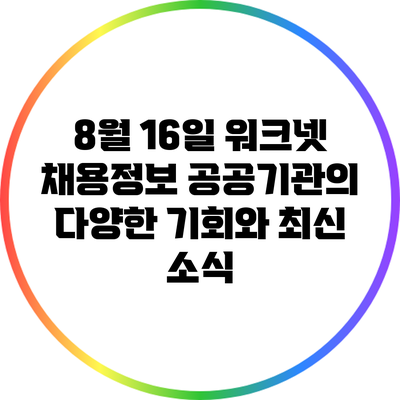 8월 16일 워크넷 채용정보: 공공기관의 다양한 기회와 최신 소식