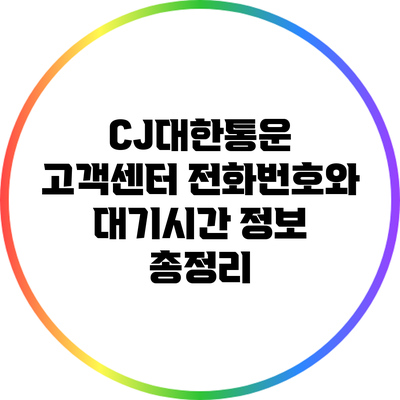 CJ대한통운 고객센터 전화번호와 대기시간 정보 총정리