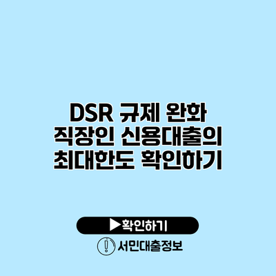 DSR 규제 완화: 직장인 신용대출의 최대한도 확인하기