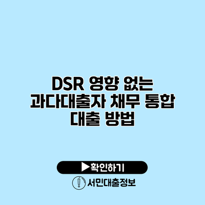 DSR 영향 없는 과다대출자 채무 통합 대출 방법