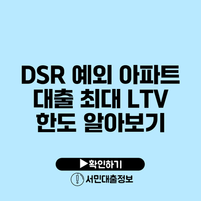 DSR 예외 아파트 대출: 최대 LTV 한도 알아보기