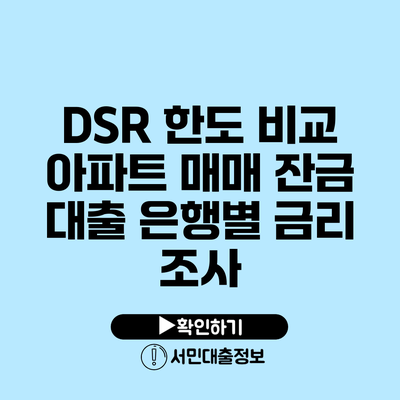 DSR 한도 비교: 아파트 매매 잔금 대출 은행별 금리 조사