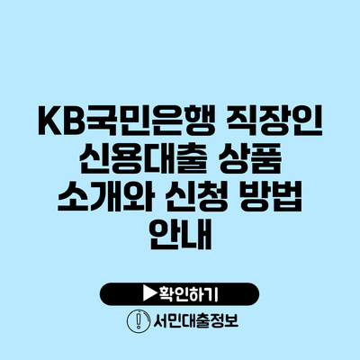 KB국민은행 직장인 신용대출 상품 소개와 신청 방법 안내