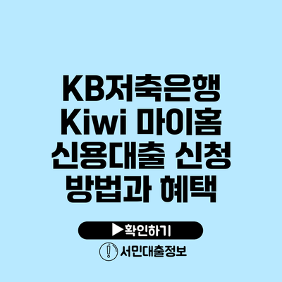 KB저축은행 Kiwi 마이홈 신용대출 신청 방법과 혜택