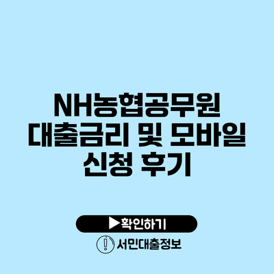 NH농협공무원 대출금리 및 모바일 신청 후기