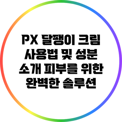 PX 달팽이 크림 사용법 및 성분 소개: 피부를 위한 완벽한 솔루션