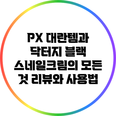 PX 대란템과 닥터지 블랙 스네일크림의 모든 것: 리뷰와 사용법