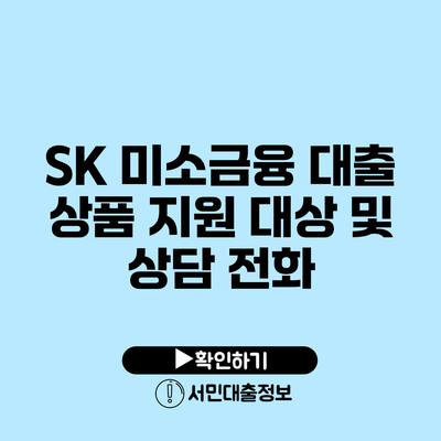 SK 미소금융 대출 상품: 지원 대상 및 상담 전화