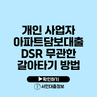 개인 사업자 아파트담보대출: DSR 무관한 갈아타기 방법