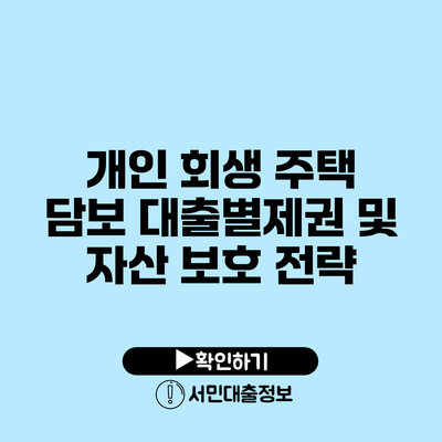 개인 회생 주택 담보 대출별제권 및 자산 보호 전략
