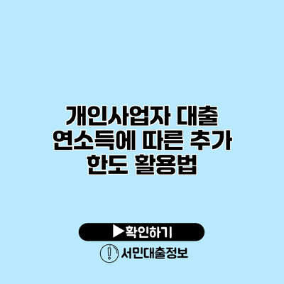 개인사업자 대출: 연소득에 따른 추가 한도 활용법