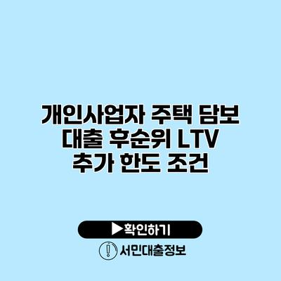 개인사업자 주택 담보 대출 후순위 LTV 추가 한도 조건