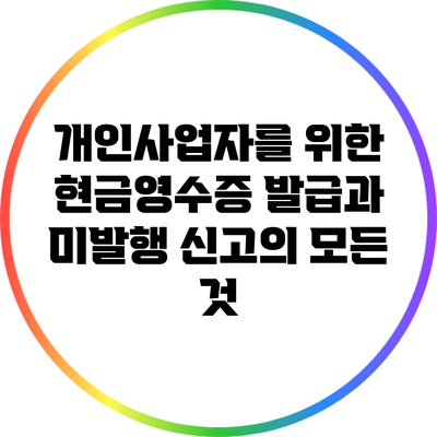 개인사업자를 위한 현금영수증 발급과 미발행 신고의 모든 것
