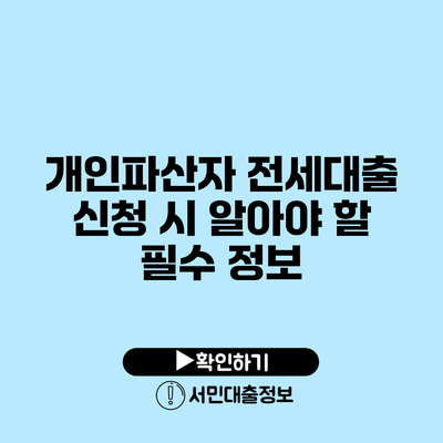 개인파산자 전세대출 신청 시 알아야 할 필수 정보