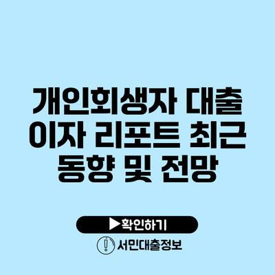 개인회생자 대출 이자 리포트: 최근 동향 및 전망
