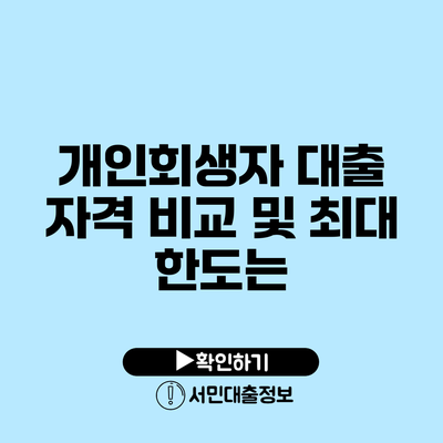 개인회생자 대출 자격 비교 및 최대 한도는?