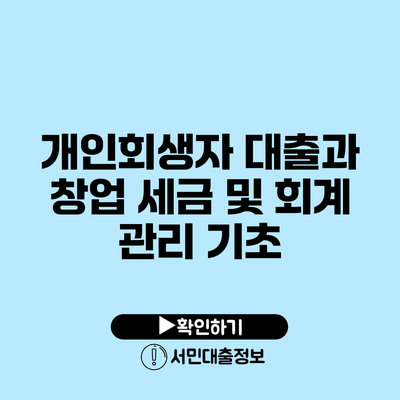 개인회생자 대출과 창업: 세금 및 회계 관리 기초