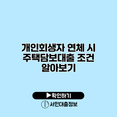 개인회생자 연체 시 주택담보대출 조건 알아보기