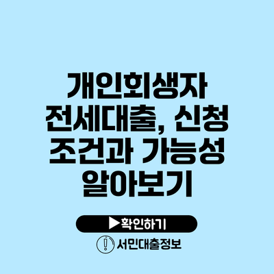 개인회생자 전세대출, 신청 조건과 가능성 알아보기