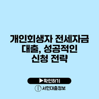개인회생자 전세자금 대출, 성공적인 신청 전략