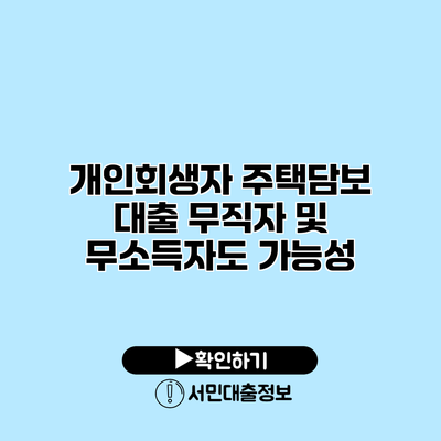 개인회생자 주택담보 대출: 무직자 및 무소득자도 가능성