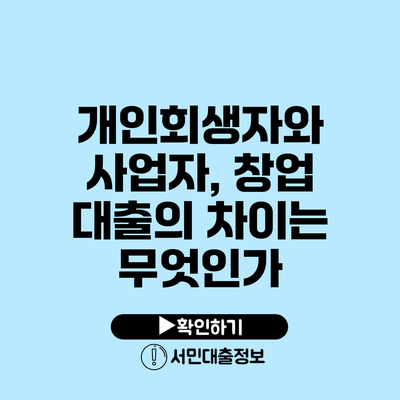 개인회생자와 사업자, 창업 대출의 차이는 무엇인가?