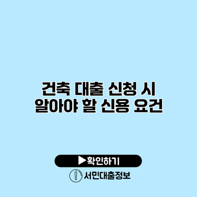 건축 대출 신청 시 알아야 할 신용 요건