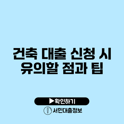 건축 대출 신청 시 유의할 점과 팁