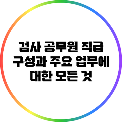 검사 공무원 직급 구성과 주요 업무에 대한 모든 것