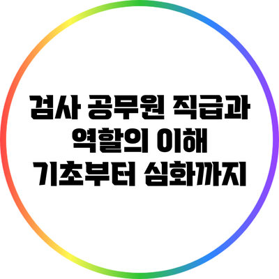 검사 공무원 직급과 역할의 이해: 기초부터 심화까지