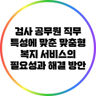 검사 공무원 직무 특성에 맞춘 맞춤형 복지 서비스의 필요성과 해결 방안