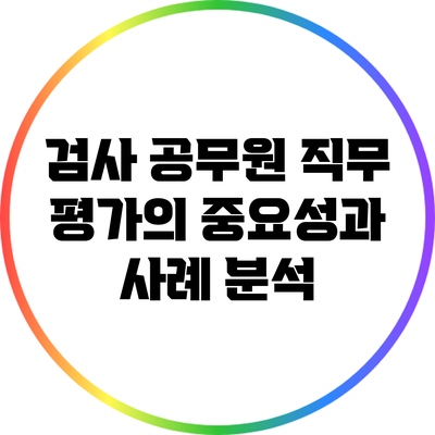 검사 공무원 직무 평가의 중요성과 사례 분석