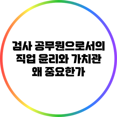 검사 공무원으로서의 직업 윤리와 가치관: 왜 중요한가?