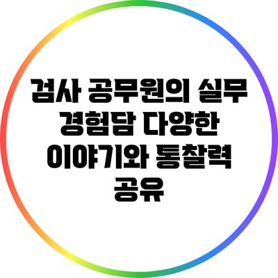 검사 공무원의 실무 경험담: 다양한 이야기와 통찰력 공유