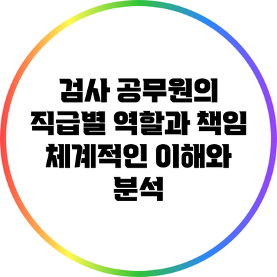 검사 공무원의 직급별 역할과 책임: 체계적인 이해와 분석