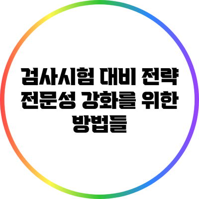 검사시험 대비 전략: 전문성 강화를 위한 방법들