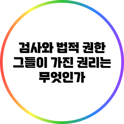 검사와 법적 권한: 그들이 가진 권리는 무엇인가?