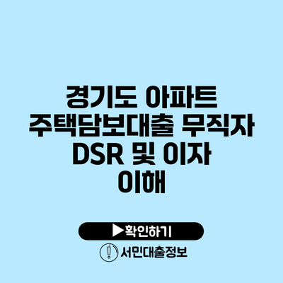 경기도 아파트 주택담보대출: 무직자 DSR 및 이자 이해
