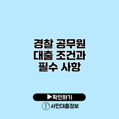 경찰 공무원 대출: 조건과 필수 사항