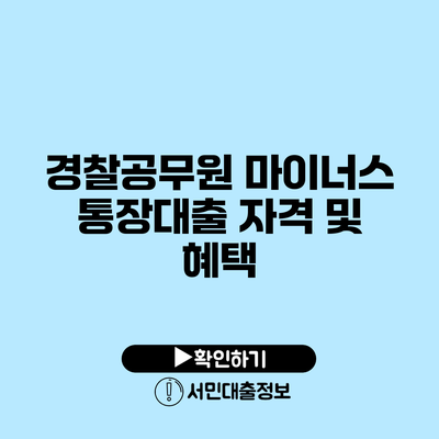 경찰공무원 마이너스 통장대출 자격 및 혜택