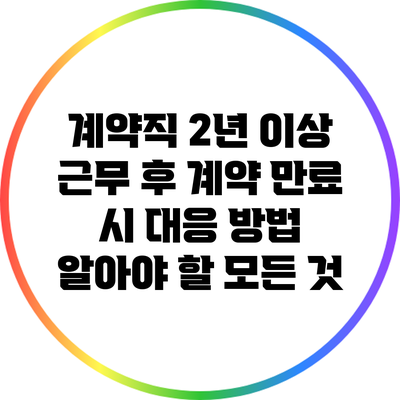 계약직 2년 이상 근무 후 계약 만료 시 대응 방법: 알아야 할 모든 것