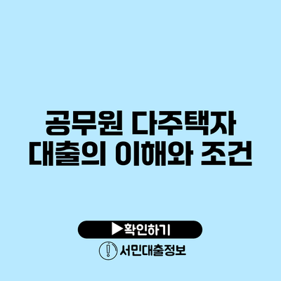 공무원 다주택자 대출의 이해와 조건